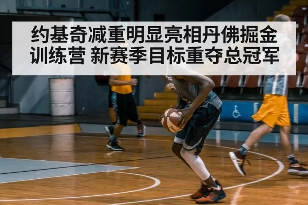 约基奇减重明显亮相丹佛掘金训练营 新赛季目标重夺总冠军