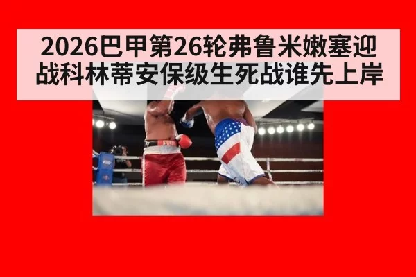 2026巴甲第26轮弗鲁米嫩塞迎战科林蒂安保级生死战谁先上岸